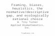 Framing, biases, heuristics, the normative/descriptive gap, and ecologically rational choice W. Troy Tucker Applied Biomathematics, Inc. Troy@ramas.com.