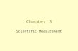 Chapter 3 Scientific Measurement. 3.1 Using and Expressing Measurements Measurement is a quantity that has both a number and a unit. Measurements are.