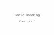 Ionic Bonding Chemistry I. Ionic Bonding Ionic Bonding and the Octet Rule Octet Rule: Atoms will lose, gain, or share electrons to achieve an octet (eight.