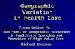 Geographic Variation in Health Care Presentation for: IOM Panel on Geographic Variation in Healthcare Spending and Promotion of High-Value Care Michael.