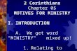 2 Corinthians Chapter 05 MOTIVES FOR MINISTRY I.INTRODUCTION A. We get word "MINISTRY" mixed up! 1.Relating to Pastor.