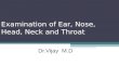 Examination of Ear, Nose, Head, Neck and Throat Dr.Vijay M.D.