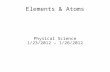 Elements & Atoms Physical Science 1/23/2012 – 1/26/2012.