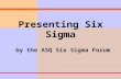 Presenting Six Sigma by the ASQ Six Sigma Forum. Overview What is Six Sigma? What can Six Sigma do? How does Six Sigma work? Six Sigma infrastructure