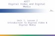 Unit 1, Lesson 2 Introduction to Digital Video & Digital Media AOIT Digital Video and Digital Media.