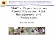 BRAC ’ s Experience on Flood Disaster Risk Management and Reduction Nasima Akter BRAC Workshop on “Options for Flood Risks and Damage Reduction In Bangladesh”,