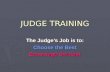 JUDGE TRAINING The Judge’s Job is to: Choose the Best Encourage the Rest.
