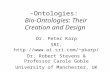 -Ontologies: Bio-Ontologies: Their Creation and Design Dr. Peter Karp SRI, pkarp/ Dr. Robert Stevens & Professor Carole Goble University.
