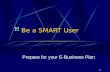1 Be a SMART User Prepare for your E-Business Plan.