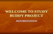 WELCOME TO STUDY BUDDY PROJECT DEFORESTATION. Discription on deforestation Deforestation is the clearance of naturally occurring forests by logging and.