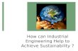 How can Industrial Engineering Help to Achieve Sustainability ?