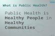 1 of 51 What is Public Health? Public Health is Healthy People in Healthy Communities.