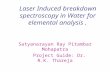 Laser Induced breakdown spectroscopy in Water for elemental analysis. Satyanarayan Ray Pitambar Mohapatra Project Guide: Dr. R.K. Thareja.