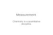 Measurement Chemistry is a quantitative discipline.