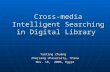 Cross-media Intelligent Searching in Digital Library Yueting Zhuang Zhejiang University, China Nov. 18, 2006, Egypt.