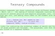 Ternary Compounds Ternary compounds are those containing three different elements. (NaNO 3, NH 4 Cl, etc.). The naming of ternary compounds involves.