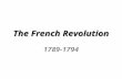 The French Revolution 1789-1794. What Happens in France? The French overthrow the Absolute Monarchy that controlled their government A Period of Chaos.