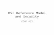OSI Reference Model and Security COMP 423. The Physical Layer Establish and terminate the physical and logical connections to the media Manage the flow.
