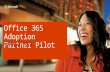 Office 365 Adoption Partner Pilot. Your participation is critical to our joint success Purpose of the Office 365 Adoption Partner Pilot By working with.