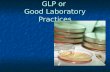 GLP or Good Laboratory Practices. GLP: GOOD LABORATORY PRACTICE GLP is an FDA regulation. GLP is an FDA regulation. Definition: GLP embodies a set of.