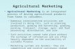 Agricultural Marketing Agricultural Marketing is an integrated process of moving agricultural products from farms to consumers. –Numerous interconnected.