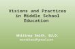 Visions and Practices in Middle School Education Whittney Smith, Ed.D. wsmithatc@gmail.com.