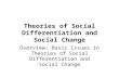 Theories of Social Differentiation and Social Change Overview: Basic Issues in Theories of Social Differentiation and Social Change.