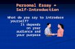 Personal Essay = Self-Introduction What do you say to introduce yourself? It depends on your audience and your purpose.