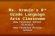 Ms. Araujo’s 8 th Grade Language Arts Classroom New Frontier School District New Frontier Middle School.