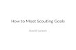 How to Meet Scouting Goals David Larson. How to Meet Scouting Goals Defining the Goals. Defining the Scout Methods to meet those goals. Scout Development.