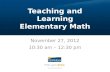 Teaching and Learning Elementary Math November 27, 2012 10:30 am – 12:30 pm.