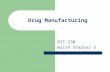 Drug Manufacturing BIT 230 Walsh Chapter 3. Drug Manufacturing Most regulated of all manufacturing industries Highest safety and quality standards Parameters.