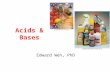 Edward Wen, PhD Acids & Bases. 2 Learning Outcomes Properties of acids and bases and definitions pH scale and calculation of pH Completing and balancing.
