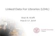 Linked Data For Libraries (LD4L) Dean B. Krafft March 17, 2014.