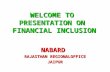 WELCOME TO PRESENTATION ON FINANCIAL INCLUSION NABARD RAJASTHAN REGIONALOFFICE JAIPUR.