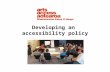 Developing an accessibility policy. In this talk we will discuss What is an accessibility policy Why do we need one? Getting started - steps to consult.