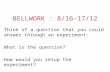 BELLWORK : 8/16-17/12 Think of a question that you could answer through an experiment: What is the question? How would you setup the experiment?