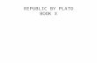 REPUBLIC BY PLATO BOOK X. PLATO’S ARGUMENT AGAINST POETRY Earlier in “Republic” Socrates mentioned that certain kinds of music and poetry should be banned.