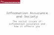 Information Assurance and Society The social issues of information assurance and how it affects you.