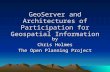 GeoServer and Architectures of Participation for Geospatial Information by by Chris Holmes The Open Planning Project.