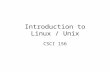 Introduction to Linux / Unix CSCI 156. TAs Name: Eric Denman Room: tbd Email address: edenman@gwu.edu Office Hours: Wed 6-9 – Tompkins 211 Name: Fanchun.
