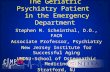 The Geriatric Psychiatry Patient in the Emergency Department Stephen M. Scheinthal, D.O., FACN Associate Professor, Psychiatry New Jersey Institute for.