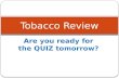 Are you ready for the QUIZ tomorrow? Tobacco Review.