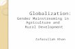 Globalization: Gender Mainstreaming in Agriculture and Rural Development Zafarullah Khan.