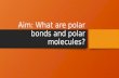 Aim: What are polar bonds and polar molecules? Polar and Nonpolar Bonds There are two types of covalent bonds Nonpolar Covalent Bonds (share electrons.