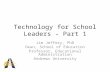 Technology for School Leaders - Part 1 Jim Jeffery, PhD Dean, School of Education Professor, Educational Administration Andrews University.