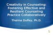 Creativity in Counseling: Fostering Effective and Resilient Counseling Practice Collaboratively Thelma Duffey, Ph.D.