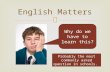 English Matters Why do we have to learn this? Probably the most commonly asked question in schools.