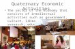 Quaternary Economic Activities The sector of the economy that consists of intellectual activities such as government, culture, libraries, scientific research,
