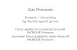 Gas Pressure Pressure = Force/Area Eg: lbs/in2, kg/m2, g/cm2 Force applied to a reduced area will INCREASE Pressure Increased Force applied to same Area.